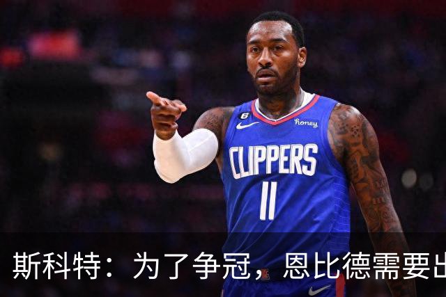 斯科特：为了争冠，恩比德需要出场50至60场