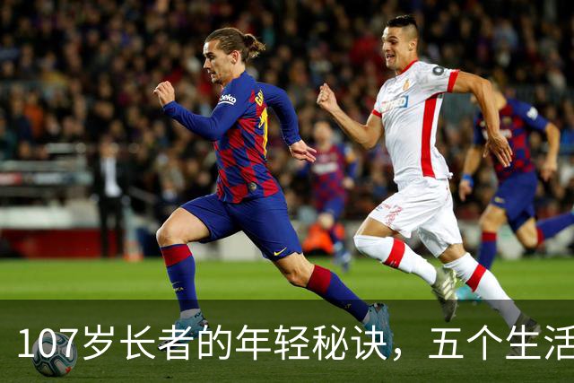 107岁长者的年轻秘诀，五个生活习惯关键在于此